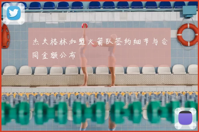 杰夫格林加盟火箭队签约细节与合同金额公布