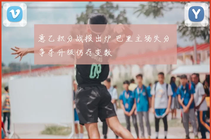 意乙积分战报出炉 巴里主场失分 争夺升级仍存变数
