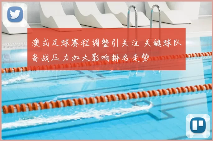 澳式足球赛程调整引关注 关键球队备战压力加大影响排名走势