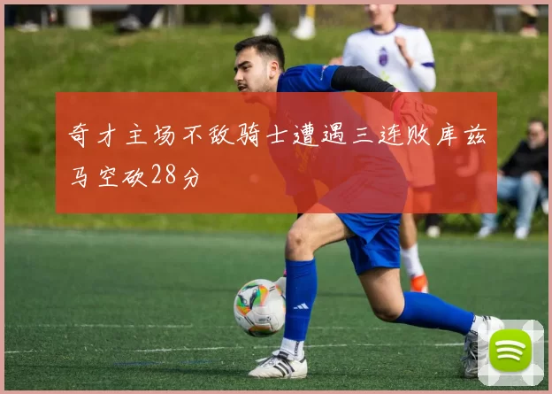 奇才主场不敌骑士遭遇三连败库兹马空砍28分