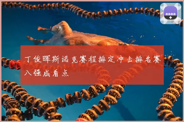 丁俊晖斯诺克赛程排定冲击排名赛八强成看点