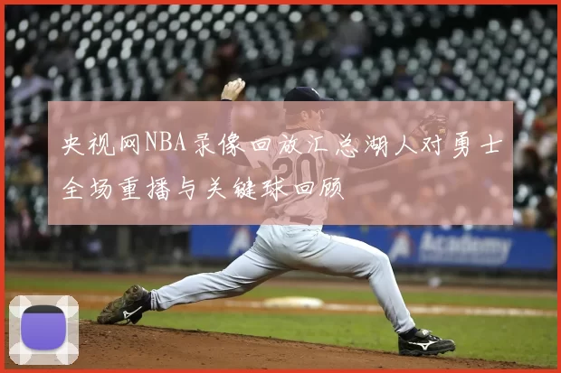央视网NBA录像回放汇总湖人对勇士全场重播与关键球回顾