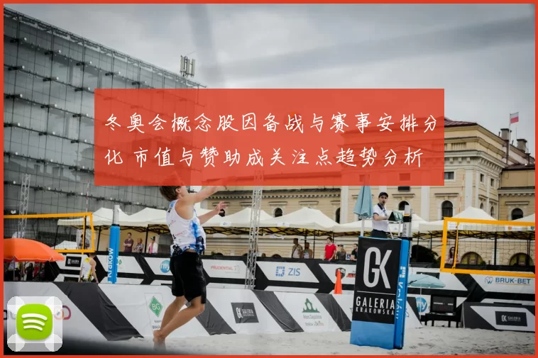 冬奥会概念股因备战与赛事安排分化 市值与赞助成关注点趋势分析