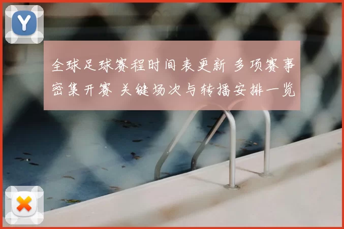 全球足球赛程时间表更新 多项赛事密集开赛 关键场次与转播安排一览