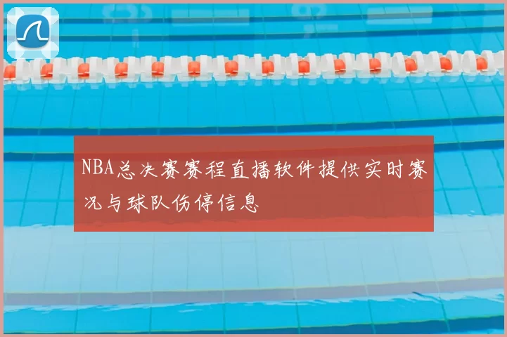 NBA总决赛赛程直播软件提供实时赛况与球队伤停信息