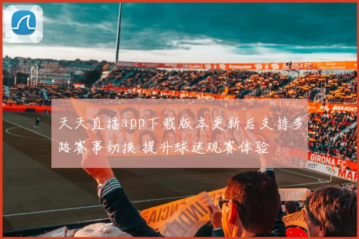 天天直播app下载版本更新后支持多路赛事切换 提升球迷观赛体验