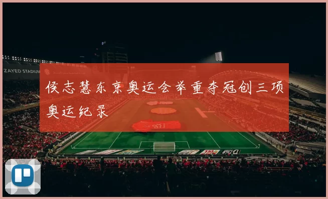 侯志慧东京奥运会举重夺冠创三项奥运纪录