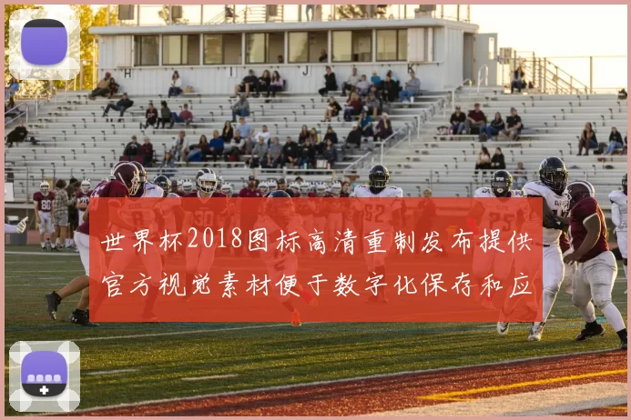 世界杯2018图标高清重制发布提供官方视觉素材便于数字化保存和应用