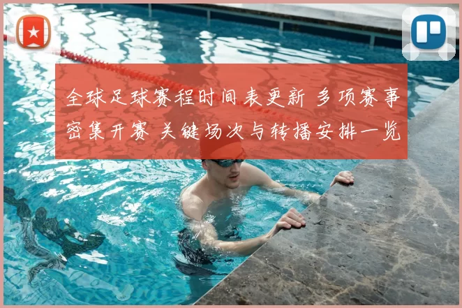 全球足球赛程时间表更新 多项赛事密集开赛 关键场次与转播安排一览