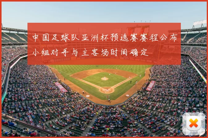 中国足球队亚洲杯预选赛赛程公布小组对手与主客场时间确定