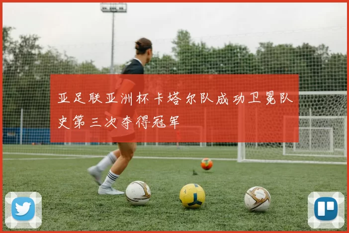 亚足联亚洲杯卡塔尔队成功卫冕队史第三次夺得冠军