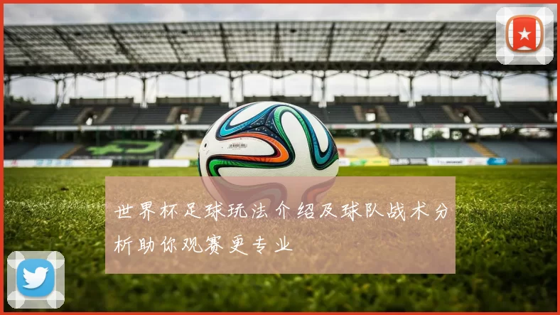 世界杯足球玩法介绍及球队战术分析助你观赛更专业
