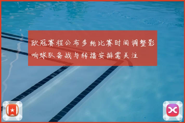 欧冠赛程公布多轮比赛时间调整影响球队备战与转播安排需关注