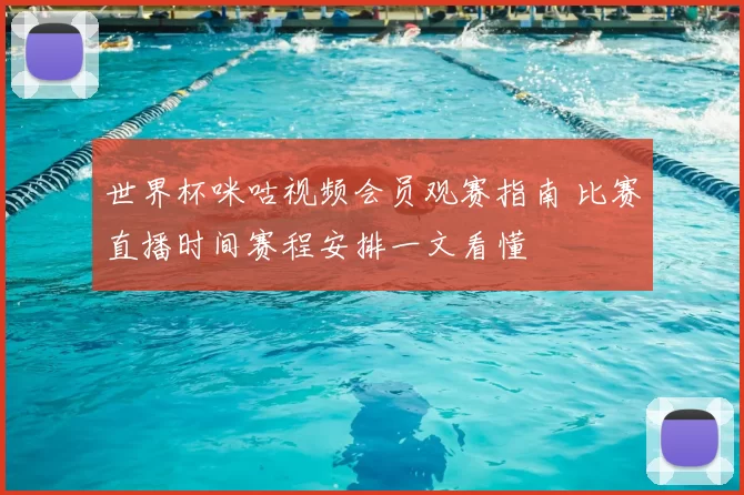 世界杯咪咕视频会员观赛指南 比赛直播时间赛程安排一文看懂