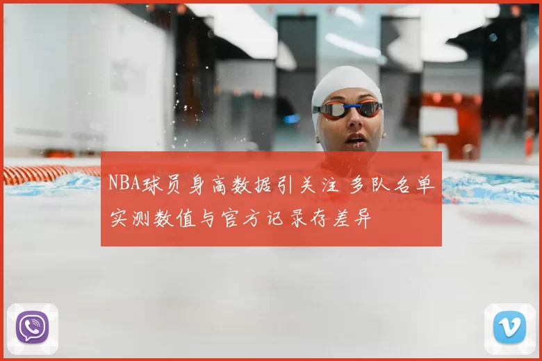 NBA球员身高数据引关注 多队名单实测数值与官方记录存差异