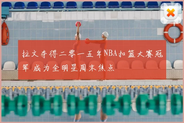 拉文夺得二零一五年NBA扣篮大赛冠军 成为全明星周末焦点