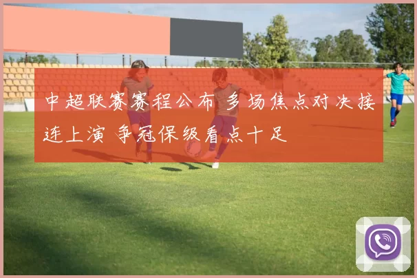 中超联赛赛程公布 多场焦点对决接连上演 争冠保级看点十足