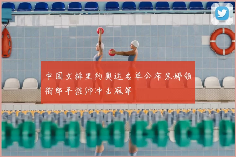 中国女排里约奥运名单公布朱婷领衔郎平挂帅冲击冠军