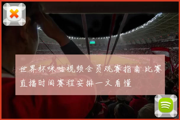 世界杯咪咕视频会员观赛指南 比赛直播时间赛程安排一文看懂
