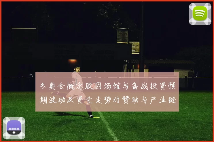 冬奥会概念股因场馆与备战投资预期波动及资金走势对赞助与产业链影响
