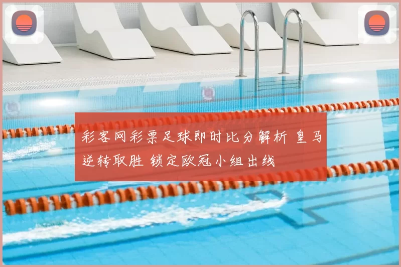 彩客网彩票足球即时比分解析 皇马逆转取胜 锁定欧冠小组出线