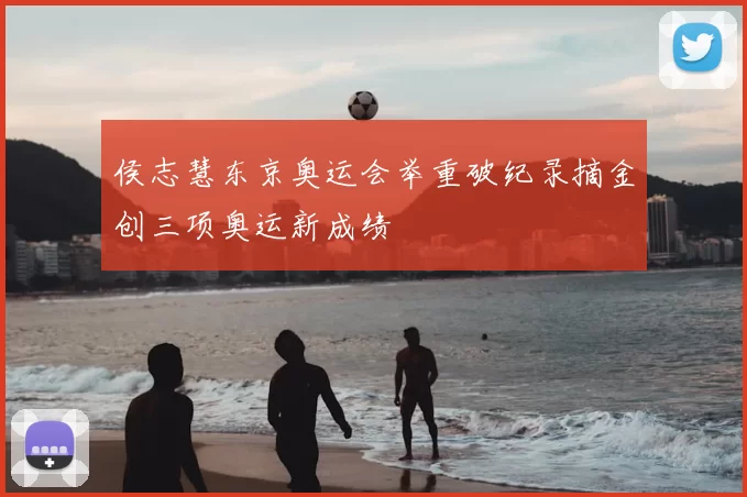 侯志慧东京奥运会举重破纪录摘金创三项奥运新成绩