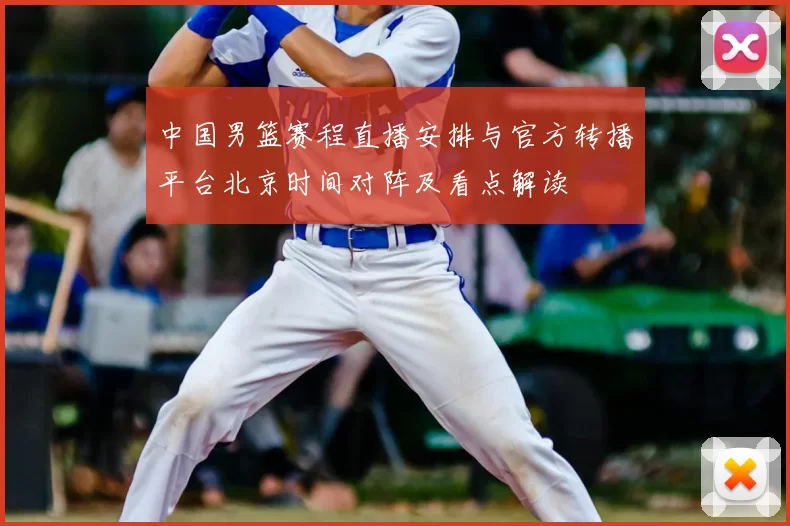 中国男篮赛程直播安排与官方转播平台北京时间对阵及看点解读