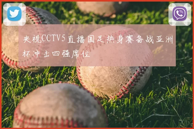 央视CCTV5直播国足热身赛备战亚洲杯冲击四强席位