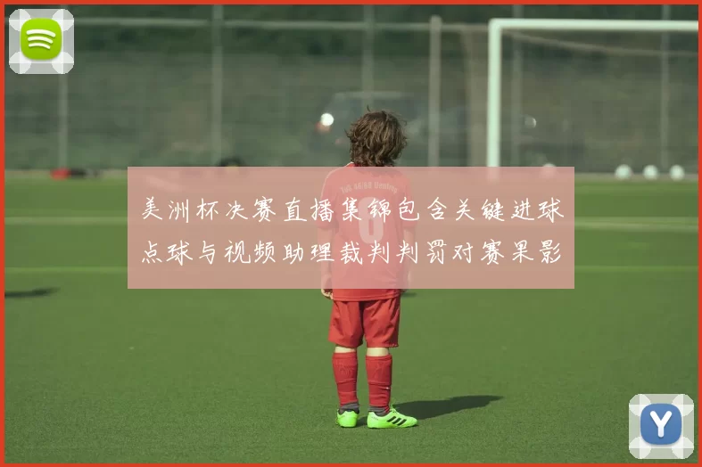 美洲杯决赛直播集锦包含关键进球点球与视频助理裁判判罚对赛果影响