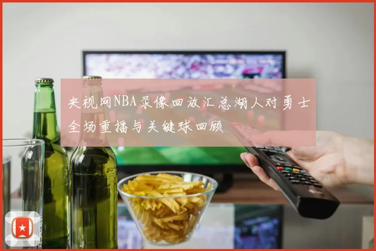 央视网NBA录像回放汇总湖人对勇士全场重播与关键球回顾