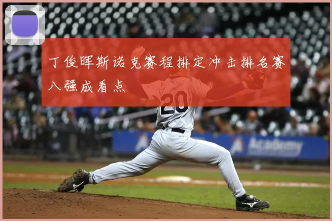 丁俊晖斯诺克赛程排定冲击排名赛八强成看点