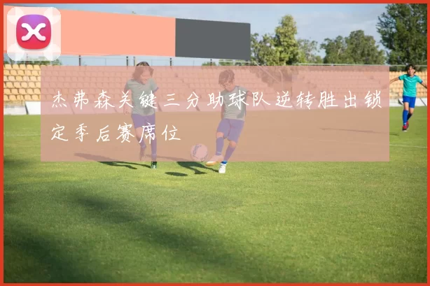 杰弗森关键三分助球队逆转胜出锁定季后赛席位