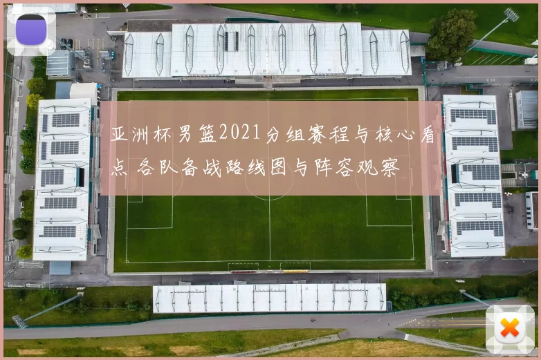亚洲杯男篮2021分组赛程与核心看点 各队备战路线图与阵容观察