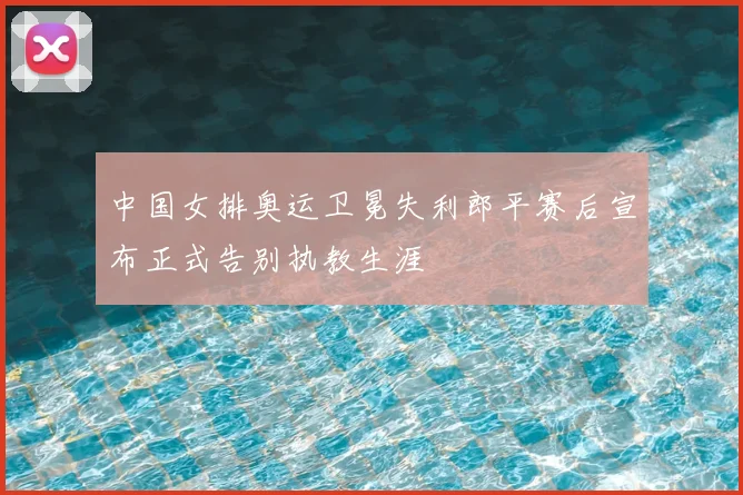 中国女排奥运卫冕失利郎平赛后宣布正式告别执教生涯