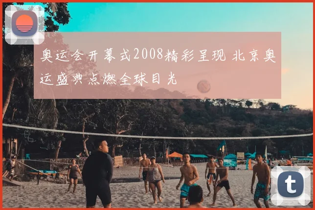 奥运会开幕式2008精彩呈现 北京奥运盛典点燃全球目光