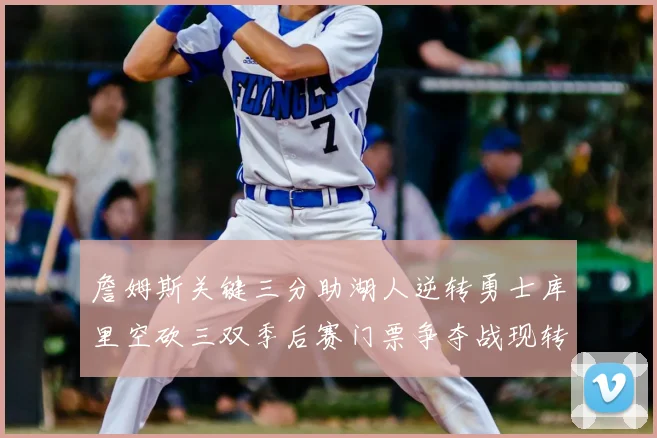 詹姆斯关键三分助湖人逆转勇士库里空砍三双季后赛门票争夺战现转折
